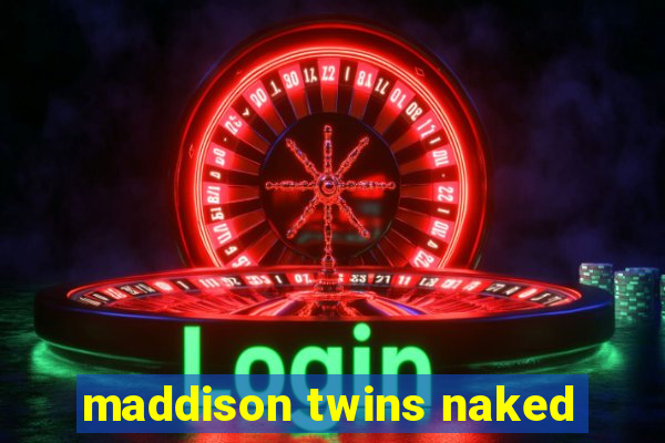 maddison twins naked